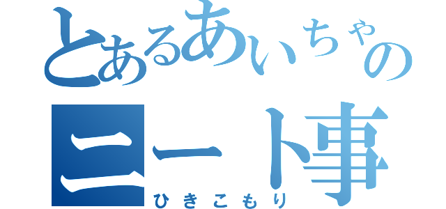 とあるあいちゃんのニート事情（ひきこもり）