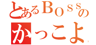 とあるＢＯＳＳのかっこよさ（）