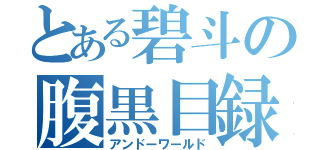 とある碧斗の腹黒目録（アンドーワールド）