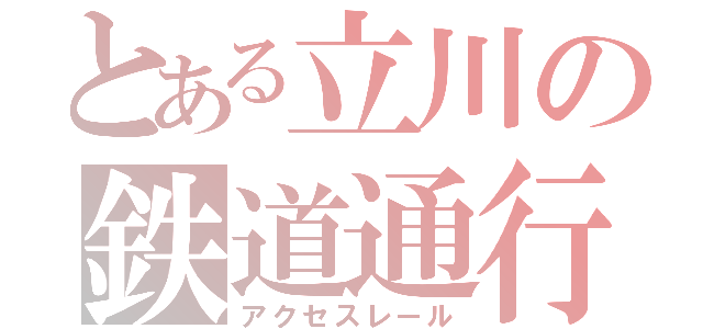 とある立川の鉄道通行（アクセスレール）