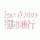 とある立川の鉄道通行（アクセスレール）