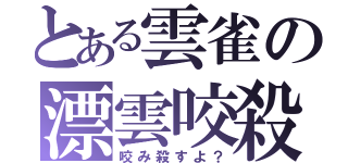 とある雲雀の漂雲咬殺（咬み殺すよ？）