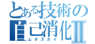 とある技術の自己消化Ⅱ（ムダズカイ）