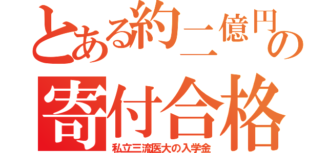 とある約二億円の寄付合格（私立三流医大の入学金）