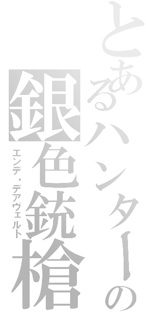 とあるハンターの銀色銃槍（エンデ・デアヴェルト）