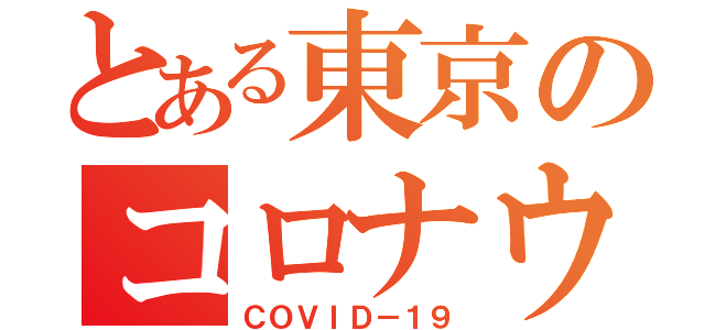 とある東京のコロナウイルス（ＣＯＶＩＤ－１９）