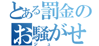 とある罰金のお騒がせ（ジュ　）