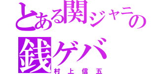 とある関ジャニの銭ゲバ（村上信五）