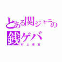 とある関ジャニの銭ゲバ（村上信五）