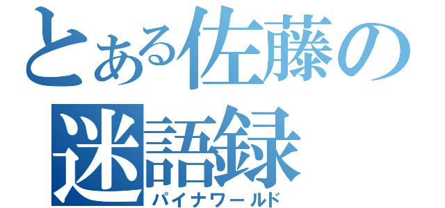 とある佐藤の迷語録（パイナワールド）