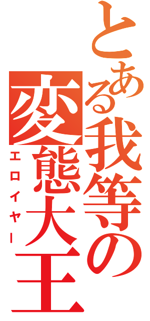 とある我等の変態大王（エロイヤー）