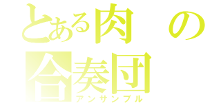 とある肉の合奏団（アンサンブル）