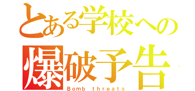 とある学校への爆破予告（Ｂｏｍｂ ｔｈｒｅａｔｓ）