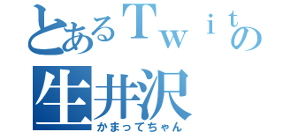 とあるＴｗｉｔｔｅｒの生井沢（かまってちゃん）