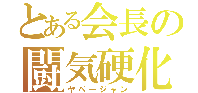 とある会長の闘気硬化（ヤベージャン）