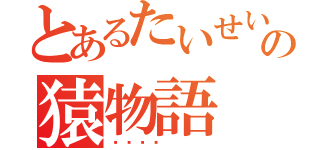 とあるたいせいの猿物語（💩）