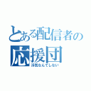 とある配信者の応援団（浮気なんてしない）