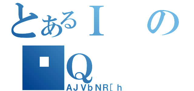 とあるＩの̉Ｑ（ＡＪＶｂＮＲ［ｈ）