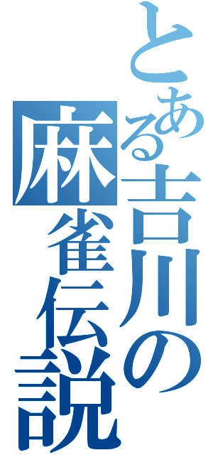 とある吉川の麻雀伝説（）