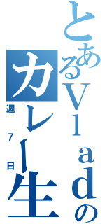 とあるＶｌａｄのカレー生活（週７日）