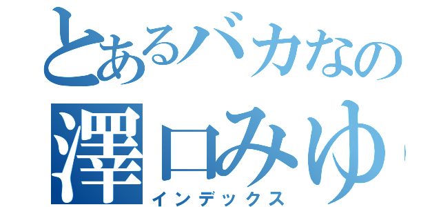 とあるバカなの澤口みゆ（インデックス）