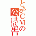 とあるＣＭの公共広告機構（　ポポポポ～ン♪）