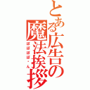 とある広告の魔法挨拶Ⅱ（ぽぽぽぽ〜ん）