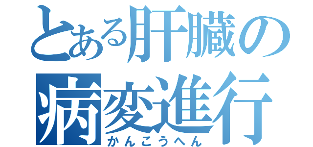 とある肝臓の病変進行（かんこうへん）