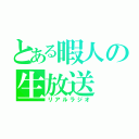 とある暇人の生放送（リアルラジオ）