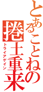 とあることねの捲土重来（トライアゲイン）