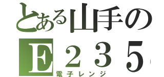 とある山手のＥ２３５（電子レンジ）