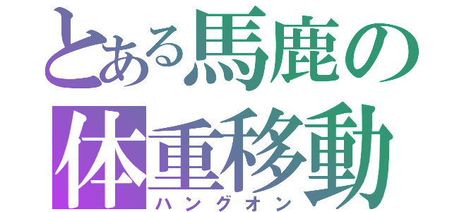 とある馬鹿の体重移動（ハングオン）