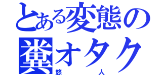 とある変態の糞オタク（悠人）