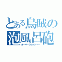 とある烏賊の泡風呂砲（オーバーフロッシャー）