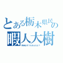 とある栃木県民の暇人大樹（将来はそうなるんだよ？）