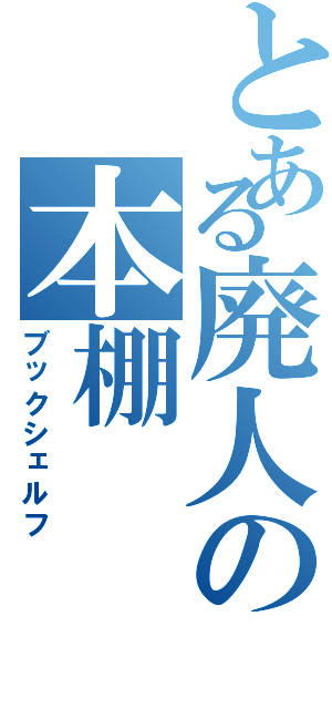 とある廃人の本棚（ブックシェルフ）