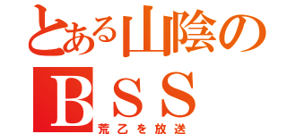 とある山陰のＢＳＳ（荒乙を放送）