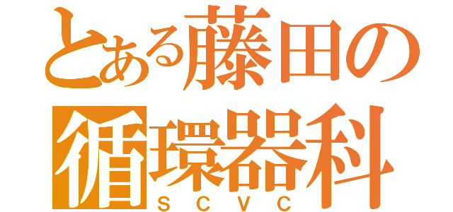 とある藤田の循環器科（ＳＣＶＣ）