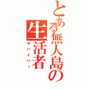 とある無人島の生活者（サバイバー）