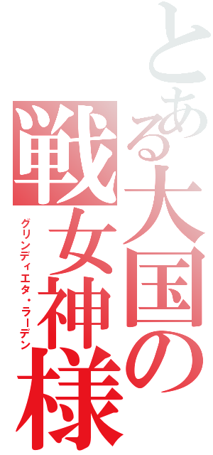 とある大国の戦女神様（グリンディエタ・ラーデン）