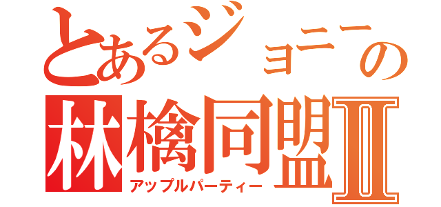 とあるジョニーの林檎同盟Ⅱ（アップルパーティー）