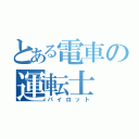 とある電車の運転士（パイロット）