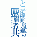 とある機動戦艦の馬鹿者共（バカばっか）