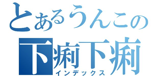 とあるうんこの下痢下痢（インデックス）