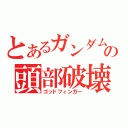 とあるガンダムの頭部破壊（ゴッドフィンガー）