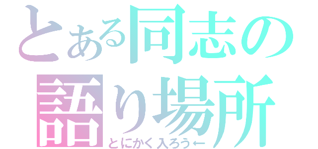 とある同志の語り場所（とにかく入ろう←）