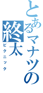 とあるマナツの終太（ピクニック）