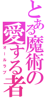 とある魔術の愛する者（オールラブ）