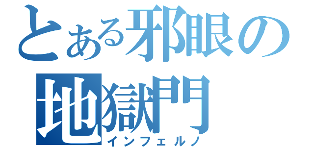 とある邪眼の地獄門（インフェルノ）