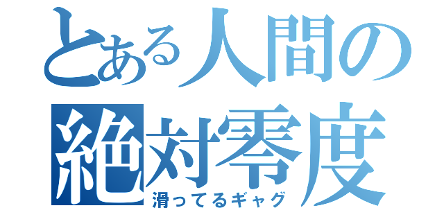 とある人間の絶対零度（滑ってるギャグ）